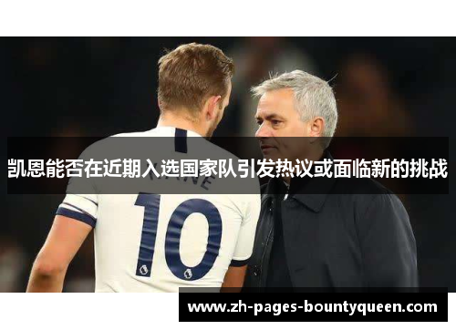 凯恩能否在近期入选国家队引发热议或面临新的挑战