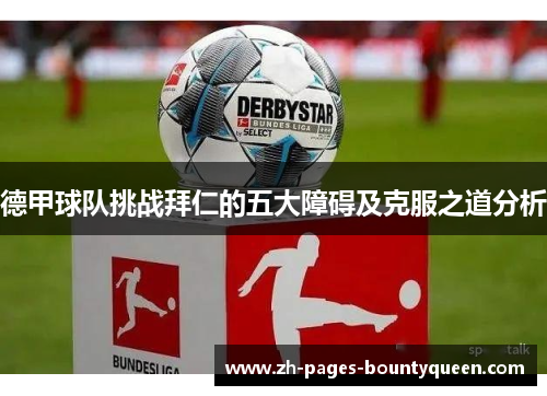 德甲球队挑战拜仁的五大障碍及克服之道分析