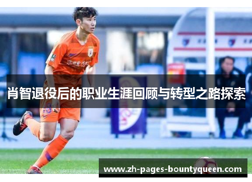 肖智退役后的职业生涯回顾与转型之路探索
