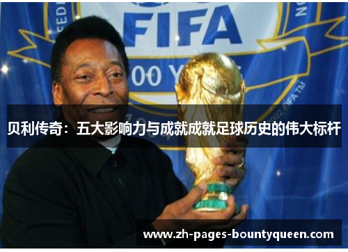贝利传奇：五大影响力与成就成就足球历史的伟大标杆