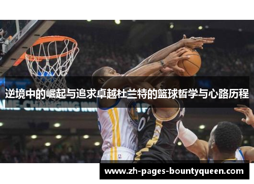 逆境中的崛起与追求卓越杜兰特的篮球哲学与心路历程
