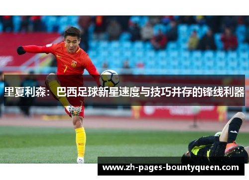 里夏利森：巴西足球新星速度与技巧并存的锋线利器