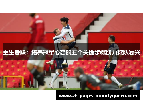 重生曼联：培养冠军心态的五个关键步骤助力球队复兴
