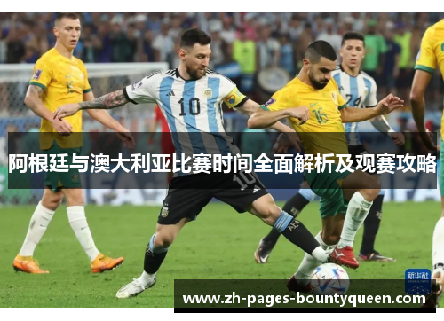 阿根廷与澳大利亚比赛时间全面解析及观赛攻略