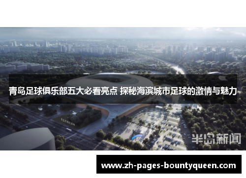 青岛足球俱乐部五大必看亮点 探秘海滨城市足球的激情与魅力