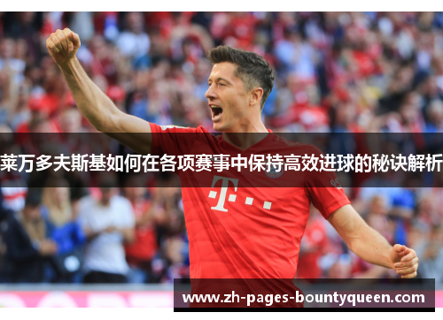 莱万多夫斯基如何在各项赛事中保持高效进球的秘诀解析