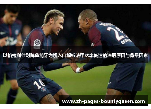 以格拉利什对阵葡萄牙为切入口解析法甲状态低迷的深层原因与背景因素