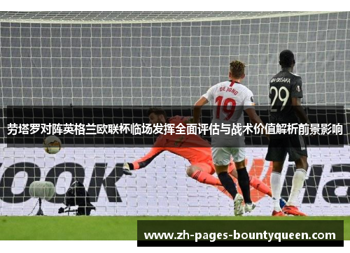 劳塔罗对阵英格兰欧联杯临场发挥全面评估与战术价值解析前景影响