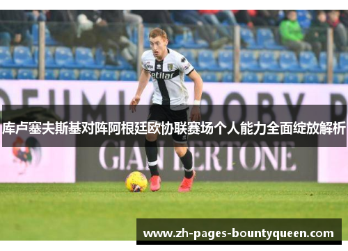库卢塞夫斯基对阵阿根廷欧协联赛场个人能力全面绽放解析
