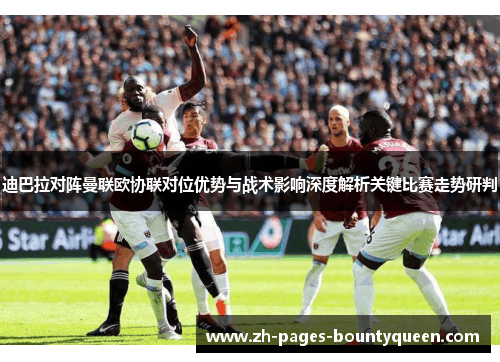 迪巴拉对阵曼联欧协联对位优势与战术影响深度解析关键比赛走势研判