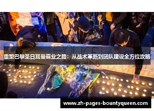 重塑巴黎圣日耳曼霸业之路：从战术革新到团队建设全方位攻略