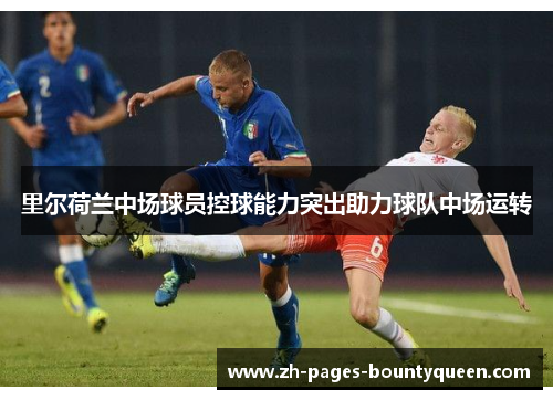 里尔荷兰中场球员控球能力突出助力球队中场运转