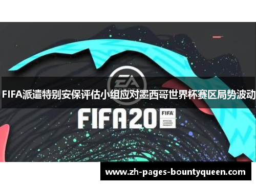 FIFA派遣特别安保评估小组应对墨西哥世界杯赛区局势波动