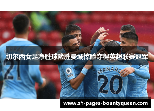 切尔西女足净胜球险胜曼城惊险夺得英超联赛冠军