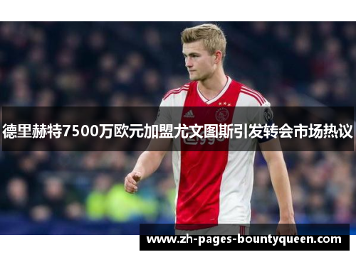 德里赫特7500万欧元加盟尤文图斯引发转会市场热议