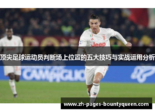 顶尖足球运动员判断场上位置的五大技巧与实战运用分析